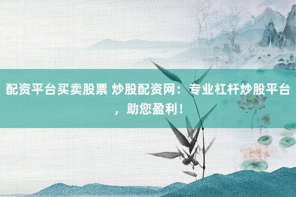 配资平台买卖股票 炒股配资网：专业杠杆炒股平台，助您盈利！