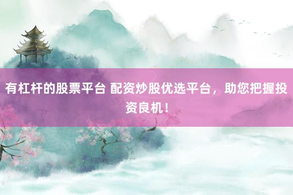 有杠杆的股票平台 配资炒股优选平台，助您把握投资良机！