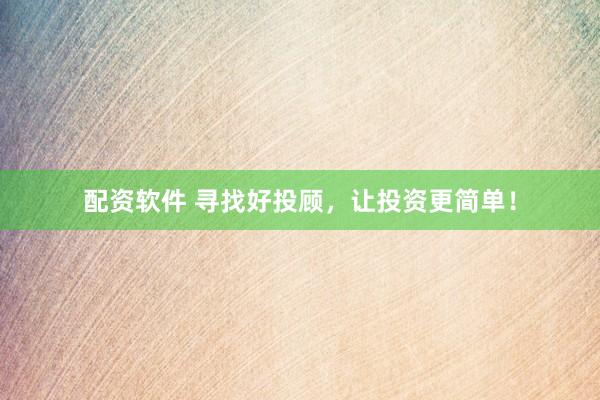 配资软件 寻找好投顾，让投资更简单！
