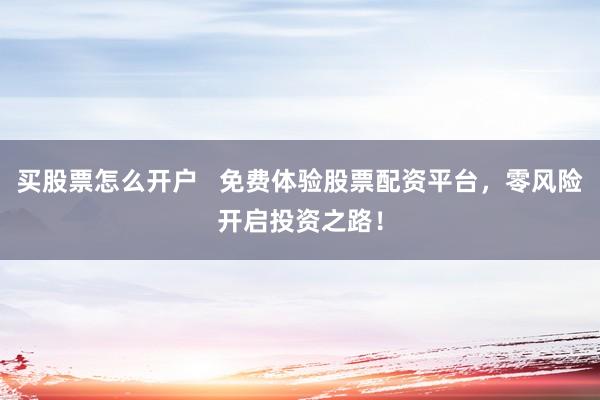 买股票怎么开户   免费体验股票配资平台，零风险开启投资之路！