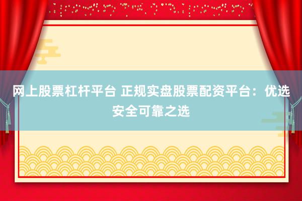 网上股票杠杆平台 正规实盘股票配资平台：优选安全可靠之选