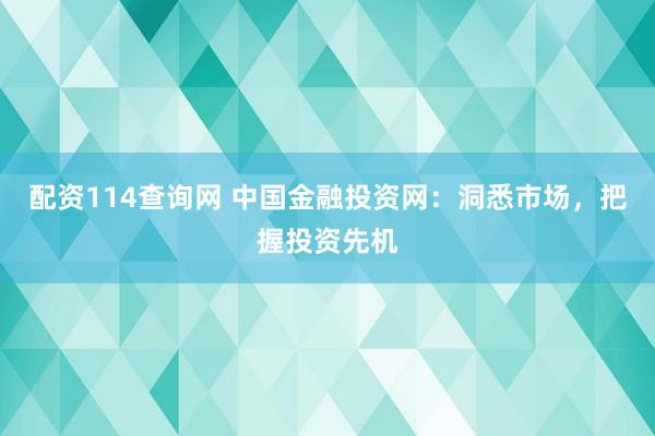 配资114查询网 中国金融投资网：洞悉市场，把握投资先机