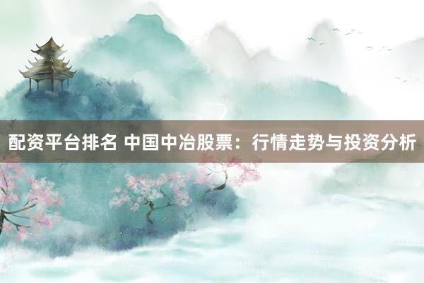 配资平台排名 中国中冶股票：行情走势与投资分析