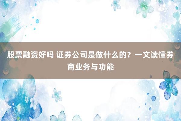 股票融资好吗 证券公司是做什么的？一文读懂券商业务与功能