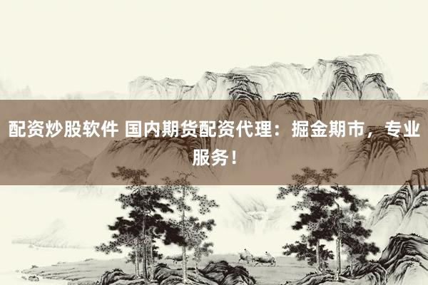 配资炒股软件 国内期货配资代理：掘金期市，专业服务！