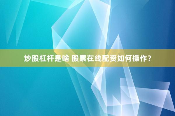 炒股杠杆是啥 股票在线配资如何操作？