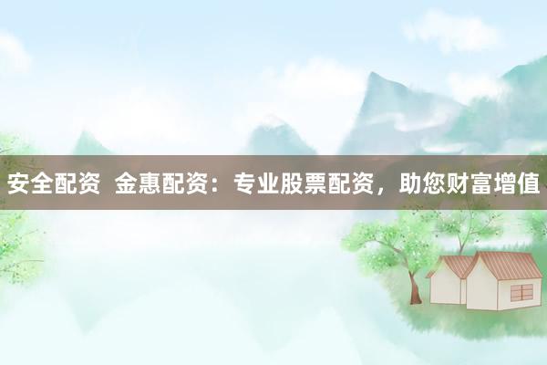 安全配资  金惠配资：专业股票配资，助您财富增值