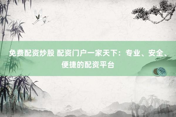 免费配资炒股 配资门户一家天下：专业、安全、便捷的配资平台