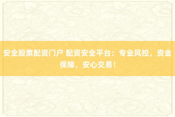 安全股票配资门户 配资安全平台：专业风控，资金保障，安心交易！