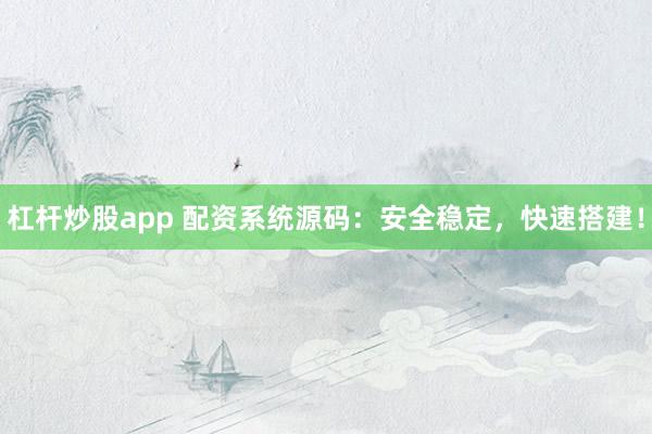 杠杆炒股app 配资系统源码：安全稳定，快速搭建！