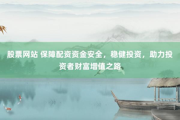 股票网站 保障配资资金安全，稳健投资，助力投资者财富增值之路