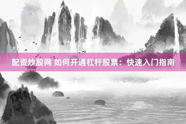 配资炒股网 如何开通杠杆股票：快速入门指南