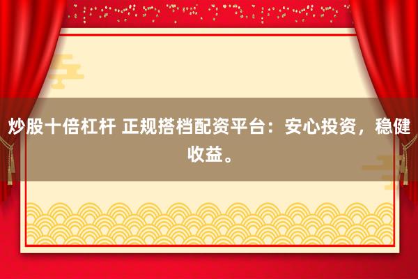 炒股十倍杠杆 正规搭档配资平台：安心投资，稳健收益。