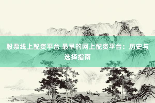 股票线上配资平台 最早的网上配资平台：历史与选择指南