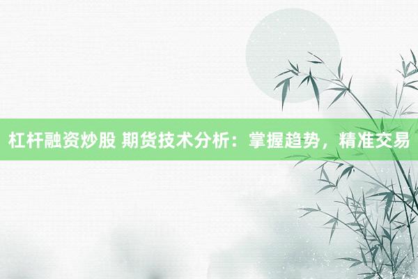 杠杆融资炒股 期货技术分析：掌握趋势，精准交易